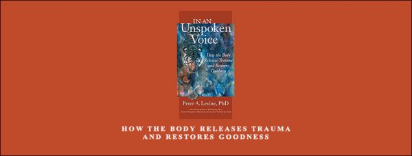 Peter Levine – Peter Levine PhD on Trauma How the Body Releases Trauma and Restores Goodness