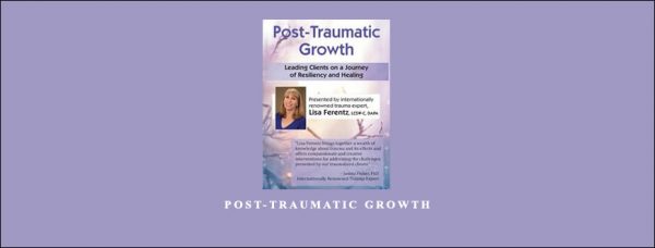 Post-Traumatic Growth Leading Clients on a Journey of Resiliency and Healing with Lisa Ferentz