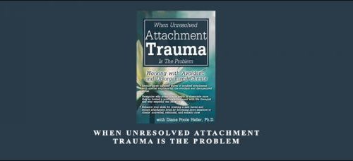 Diane Poole Heller – When Unresolved Attachment Trauma Is the Problem Working