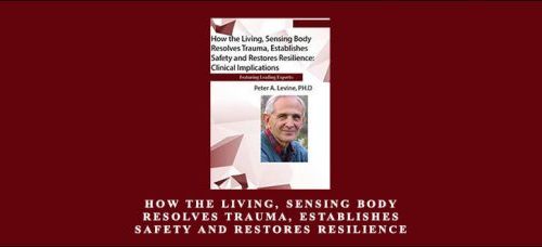 Peter Levine – How the Living Sensing Body Resolves Trauma