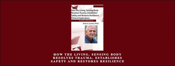 Peter Levine – How the Living Sensing Body Resolves Trauma
