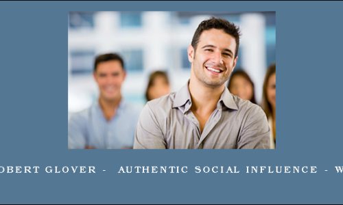 Dr Robert Glover –  Authentic Social Influence – Week 4