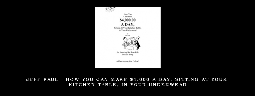Jeff Paul – How You Can Make $4,000 A Day, Sitting At Your Kitchen Table, In Your Underwear