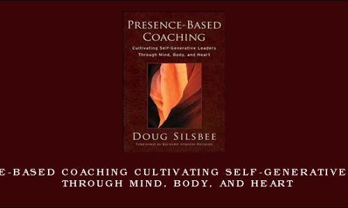 Presence-Based Coaching Cultivating Self-Generative Leaders Through Mind, Body, and Heart