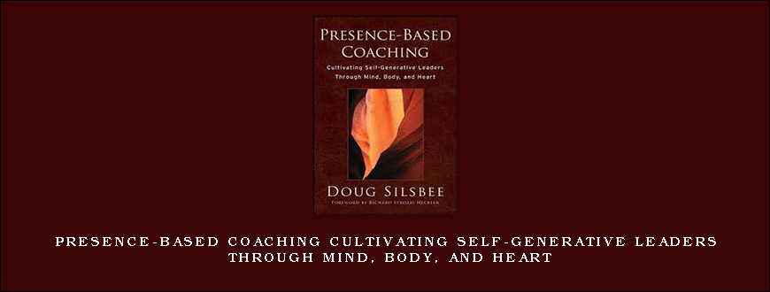 Presence-Based Coaching Cultivating Self-Generative Leaders Through Mind, Body, and Heart