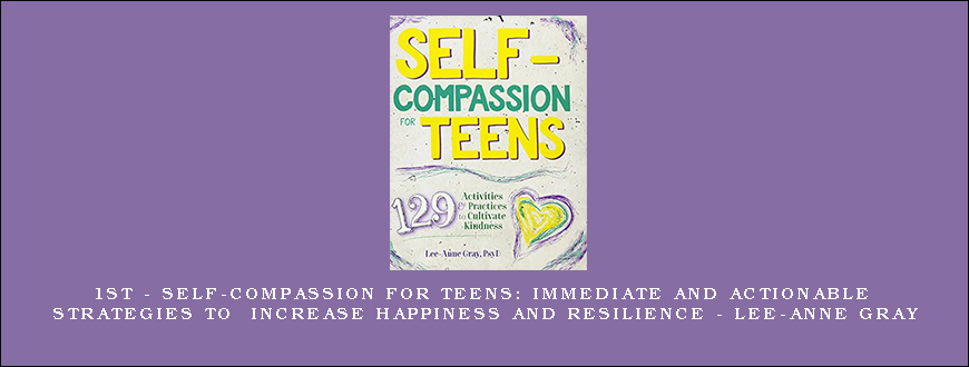 1st – Self-Compassion for Teens Immediate and Actionable Strategies to Increase Happiness and Resilience – Lee-Anne Gray