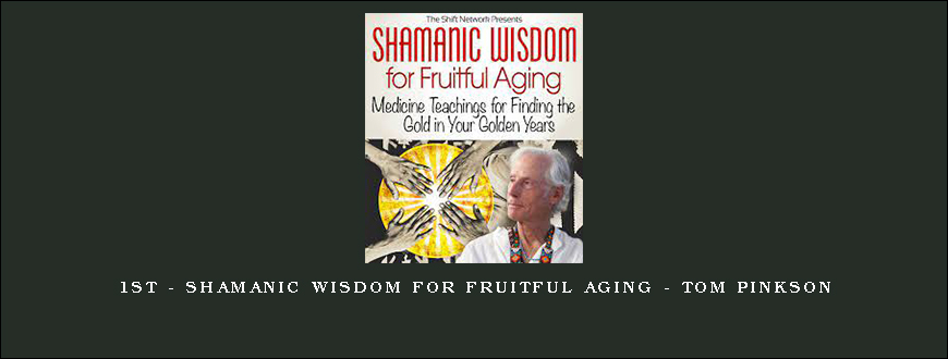 1st - Shamanic Wisdom for Fruitful Aging - Tom Pinkson