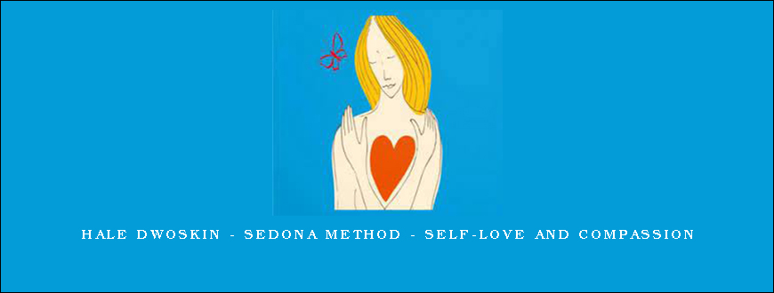 Hale Dwoskin - Sedona Method - Self-Love and Compassion