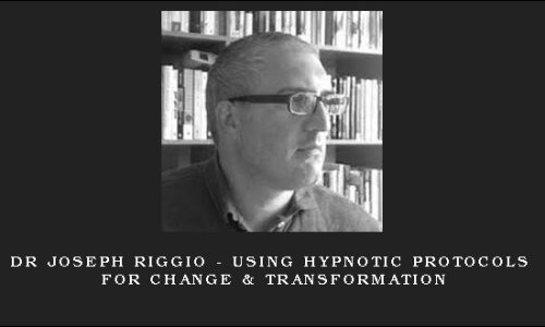 Dr Joseph Riggio – Using Hypnotic Protocols For Change & Transformation