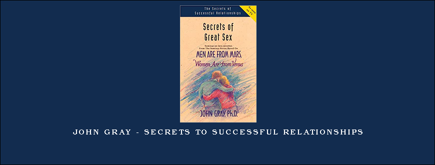 John Gray – Secrets to Successful Relationships