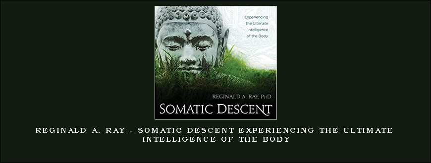 Reginald A. Ray - Somatic Descent Experiencing the Ultimate Intelligence of the Body