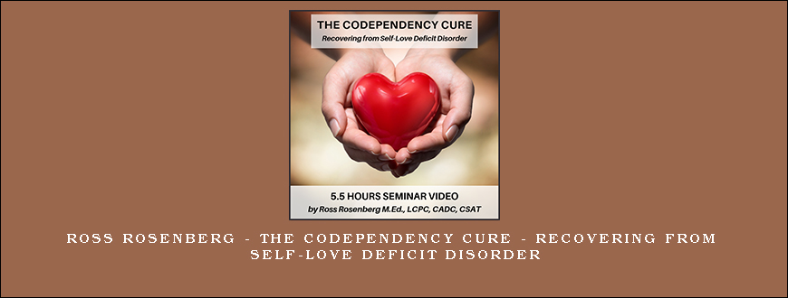 Ross Rosenberg – The Codependency Cure – Recovering from Self-Love Deficit Disorder