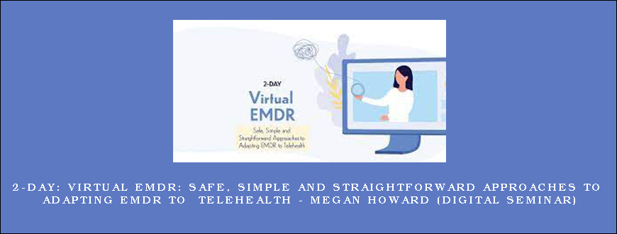 2-Day Virtual EMDR Safe, Simple and Straightforward Approaches to Adapting EMDR to Telehealth – Megan Howard (Digital Seminar)
