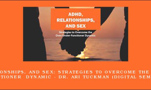 ADHD, Relationships, and Sex: Strategies to Overcome the Over/Under-Functioner Dynamic – DR. ARI TUCKMAN (Digital Seminar)