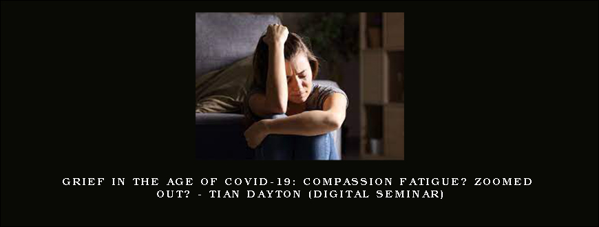 Grief in the Age of COVID-19 Compassion Fatigue Zoomed Out – TIAN DAYTON (Digital Seminar)