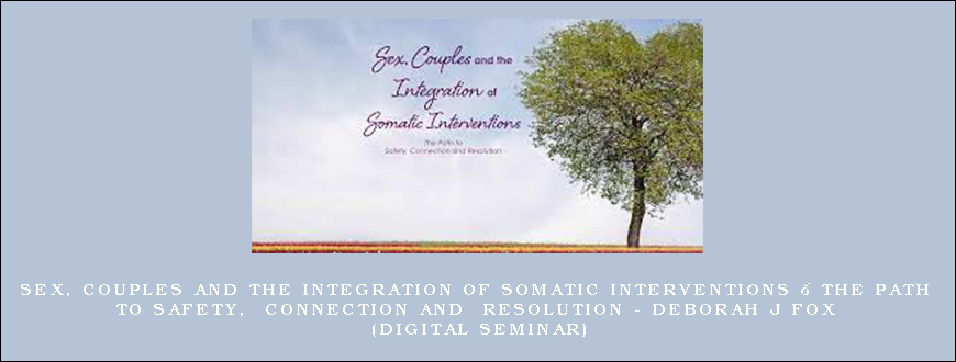 Sex, Couples and the Integration of Somatic Interventions – The Path to Safety, Connection and Resolution – Deborah J Fox (Digital Seminar)