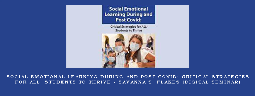 Social Emotional Learning During and Post COVID Critical Strategies for ALL Students to Thrive – SAVANNA S. FLAKES (Digital Seminar)