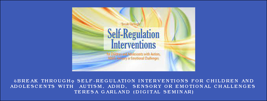 “Break Through” Self-Regulation Interventions for Children and Adolescents with Autism, ADHD, Sensory or Emotional Challenges - TERESA GARLAND (Digital Seminar)