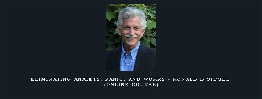 Eliminating Anxiety, Panic, and Worry – RONALD D SIEGEL (Online Course)