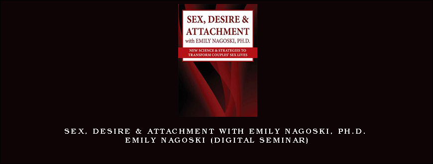 Sex, Desire & Attachment with Emily Nagoski, Ph.D. – EMILY NAGOSKI (Digital Seminar)