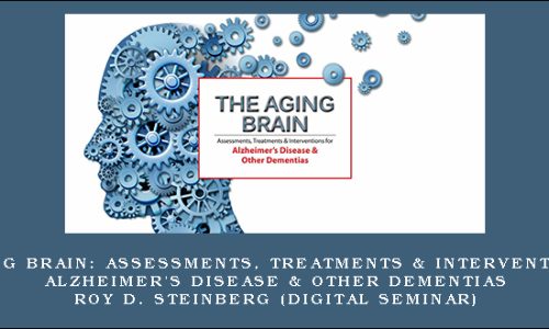 The Aging Brain: Assessments, Treatments & Interventions for Alzheimer’s Disease & Other Dementias – ROY D. STEINBERG (Digital Seminar)