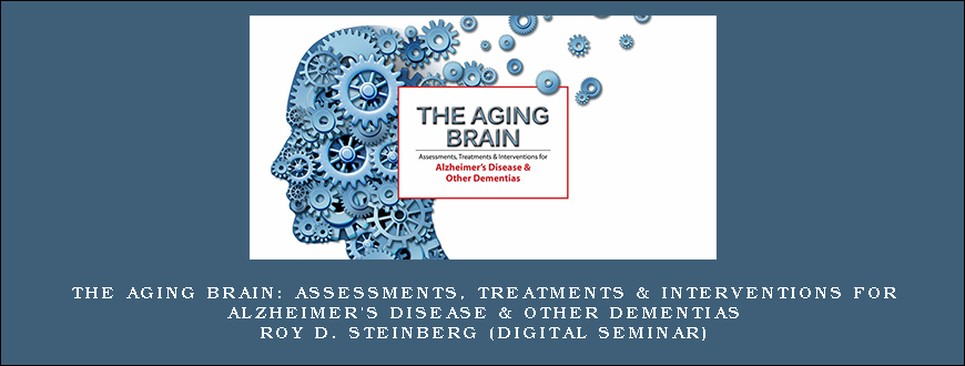 The Aging Brain Assessments, Treatments & Interventions for Alzheimer’s Disease & Other Dementias – ROY D. STEINBERG (Digital Seminar)