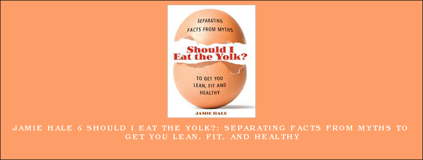 Jamie Hale – Should I Eat the Yolk Separating Facts from Myths to Get You Lean, Fit, and Healthy