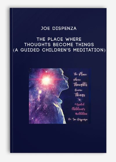 Joe Dispenza – The Place Where Thoughts Become Things (A Guided Children’s Meditation)