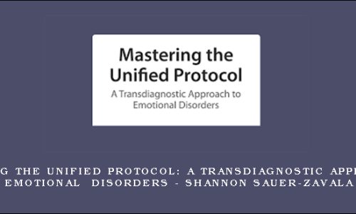 Mastering the Unified Protocol: A Transdiagnostic Approach to Emotional Disorders – Shannon Sauer-Zavala