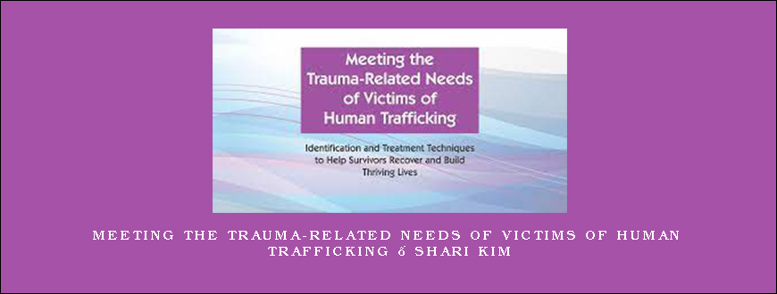 Meeting the Trauma-Related Needs of Victims of Human Trafficking – Shari Kim