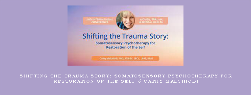 Shifting the Trauma Story Somatosensory Psychotherapy for Restoration of the Self – Cathy Malchiodi
