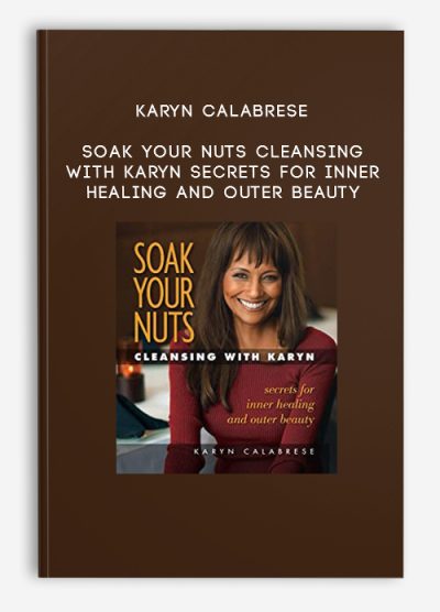 Karyn Calabrese – Soak Your Nuts Cleansing with Karyn Secrets for Inner Healing and Outer Beauty