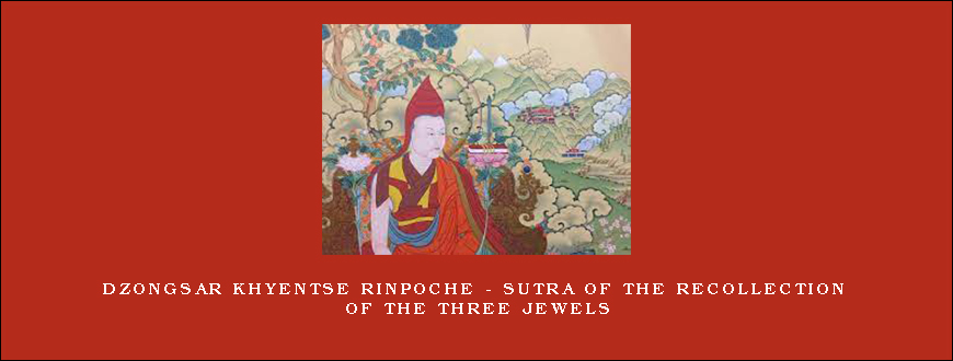 Dzongsar Khyentse Rinpoche – Sutra of the Recollection of the Three Jewels