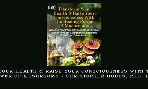 Transform Your Health & Raise Your Consciousness With the Healing Power of Mushrooms – Christopher Hobbs, PhD, LAc