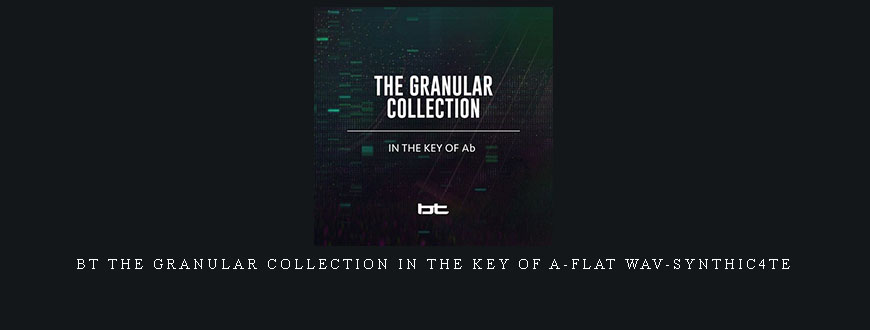 BT The Granular Collection In The Key Of A-Flat WAV-SYNTHiC4TE