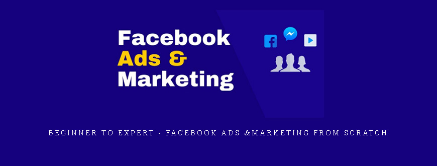 Beginner to Expert – Facebook Ads &Marketing from Scratch