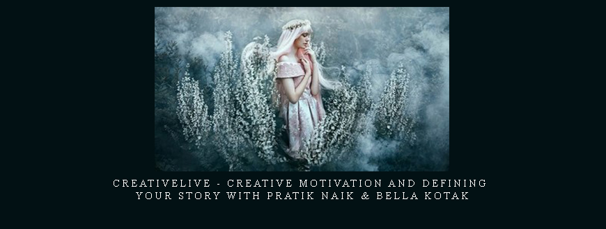 CreativeLive – Creative Motivation and Defining Your Story with Pratik Naik & Bella Kotak