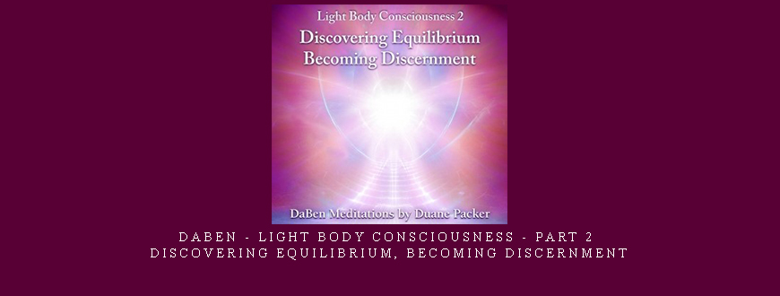 Daben – Light Body Consciousness – Part 2 – Discovering Equilibrium
