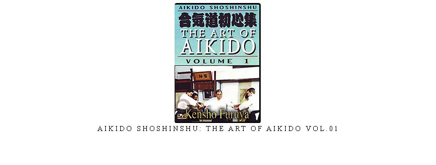 AIKIDO SHOSHINSHU: THE ART OF AIKIDO VOL.01
