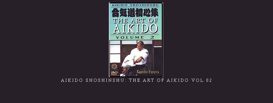 AIKIDO SHOSHINSHU: THE ART OF AIKIDO VOL.02