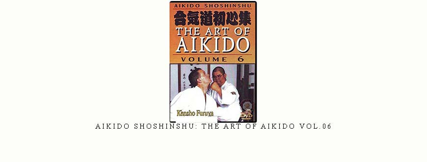 AIKIDO SHOSHINSHU: THE ART OF AIKIDO VOL.06