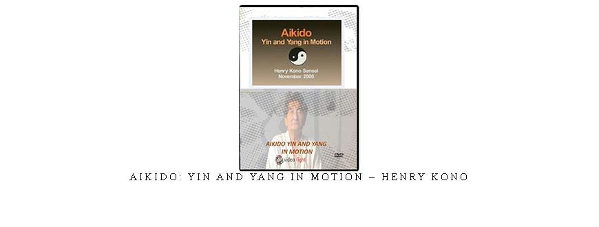 AIKIDO: YIN AND YANG IN MOTION – HENRY KONO
