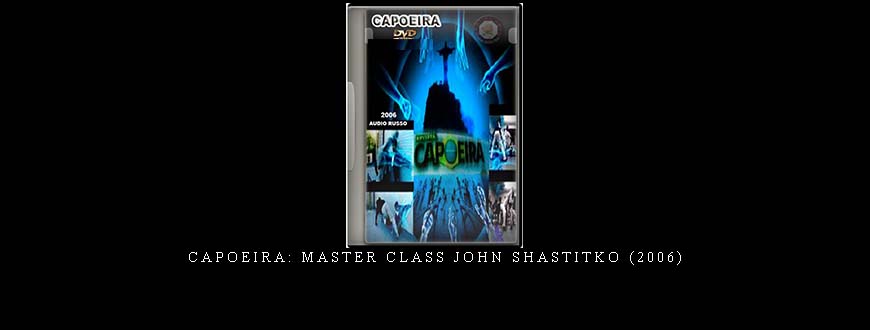 CAPOEIRA: MASTER CLASS JOHN SHASTITKO (2006)