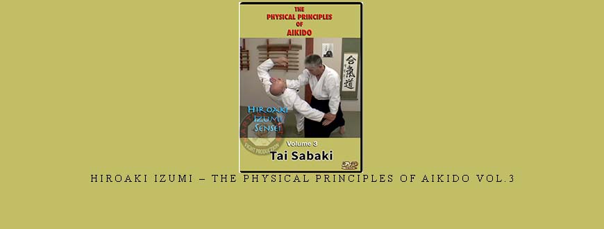 HIROAKI IZUMI – THE PHYSICAL PRINCIPLES OF AIKIDO VOL.3