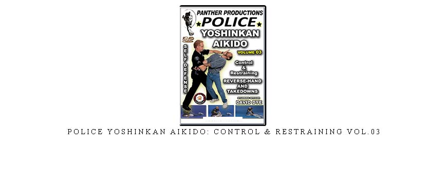 POLICE YOSHINKAN AIKIDO: CONTROL & RESTRAINING VOL.03