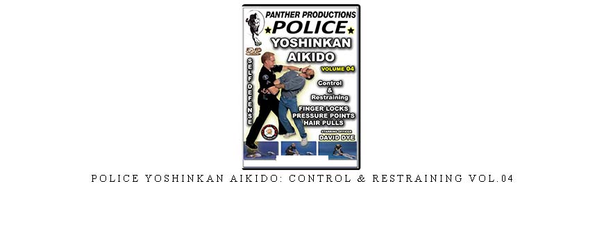POLICE YOSHINKAN AIKIDO: CONTROL & RESTRAINING VOL.04