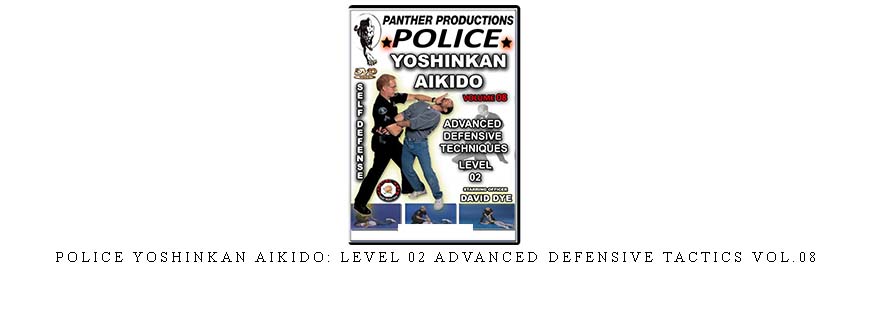 POLICE YOSHINKAN AIKIDO: LEVEL 02 ADVANCED DEFENSIVE TACTICS VOL.08