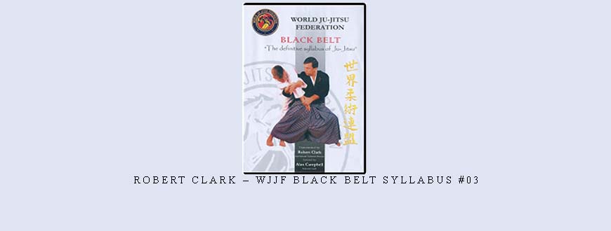 ROBERT CLARK – WJJF BLACK BELT SYLLABUS #03