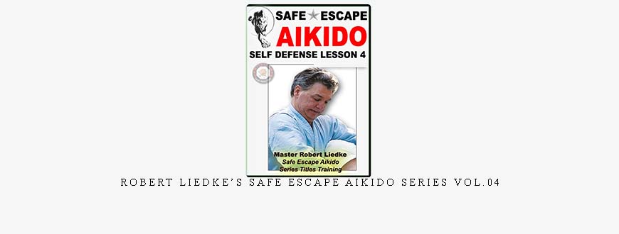 ROBERT LIEDKE’S SAFE ESCAPE AIKIDO SERIES VOL.04