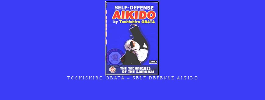 TOSHISHIRO OBATA – SELF DEFENSE AIKIDO